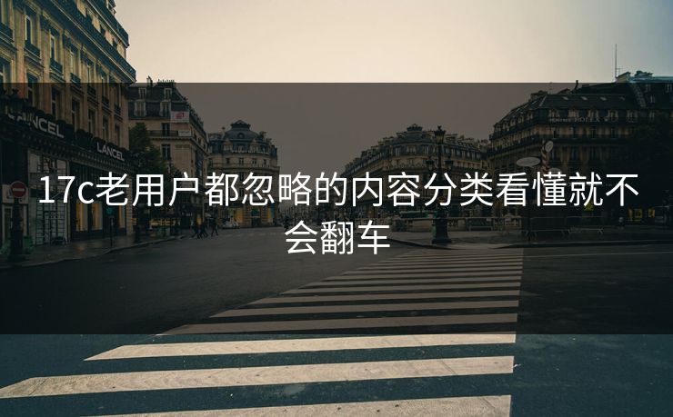 17c老用户都忽略的内容分类看懂就不会翻车