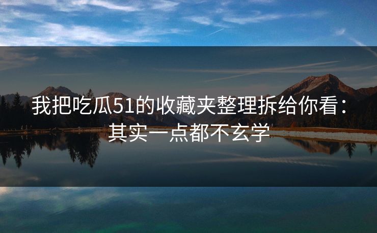 我把吃瓜51的收藏夹整理拆给你看：其实一点都不玄学