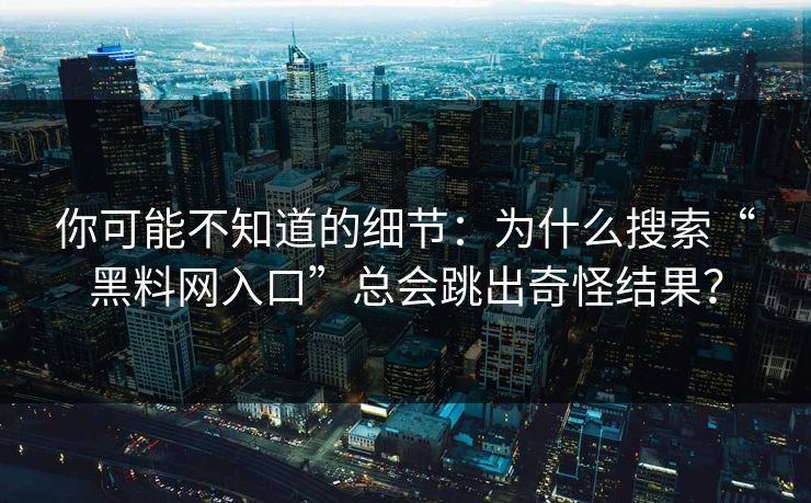你可能不知道的细节：为什么搜索“黑料网入口”总会跳出奇怪结果？