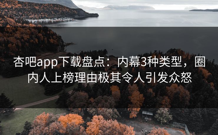 杏吧app下载盘点：内幕3种类型，圈内人上榜理由极其令人引发众怒