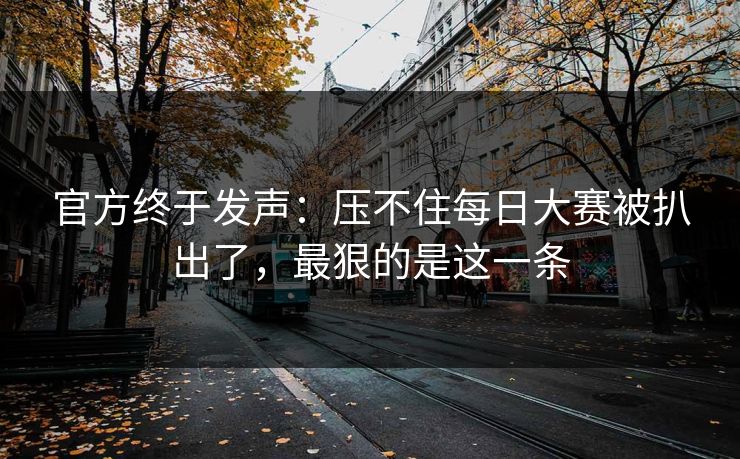 官方终于发声：压不住每日大赛被扒出了，最狠的是这一条