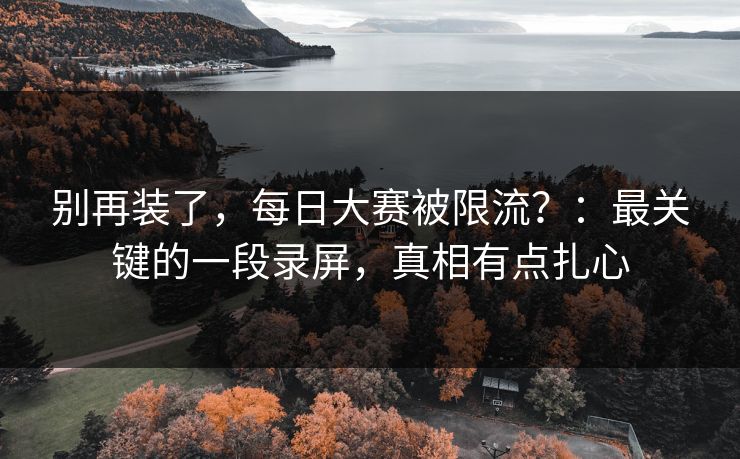 别再装了,每日大赛被限流?:最关键的一段录屏,真相有点扎心 别再装了,每日大赛被限流?:最关键的一段录屏,真相有点扎心